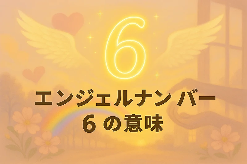【エンジェルナンバー6の意味】愛・癒し・バランスのサインが届いたとき