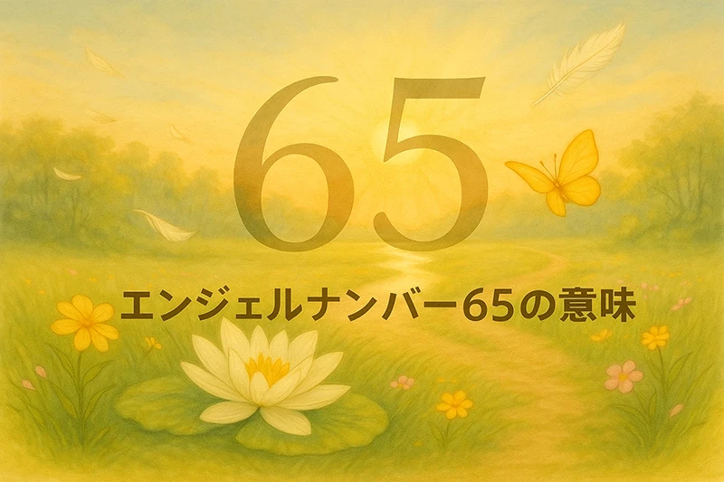 【エンジェルナンバー65の意味】変化は祝福、癒しと安定があなたを待っています🌿