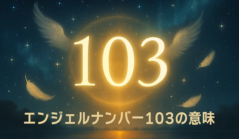 【エンジェルナンバー103の意味】前向きな変化を受け入れて成長するための天使からのメッセージ