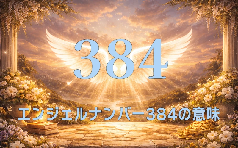 【エンジェルナンバー384の意味】天使が築く安定の基盤の上で豊かな才能を大きく花開かせる✨