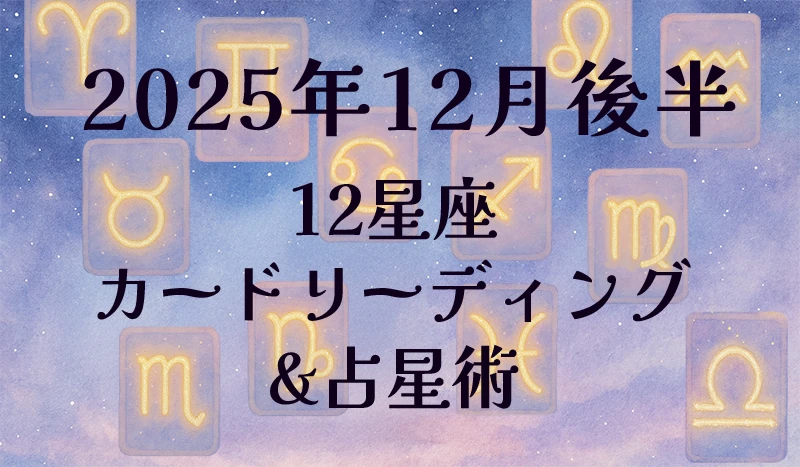 2025年12月後半の12星座カードリーディング&占星術✨